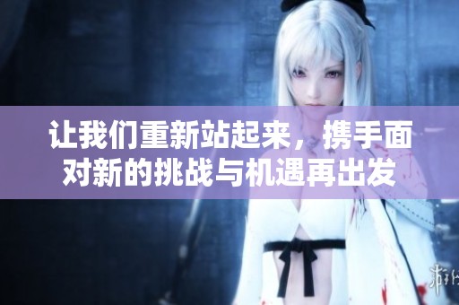 让我们重新站起来，携手面对新的挑战与机遇再出发