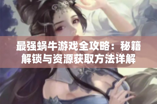 最强蜗牛游戏全攻略：秘籍解锁与资源获取方法详解