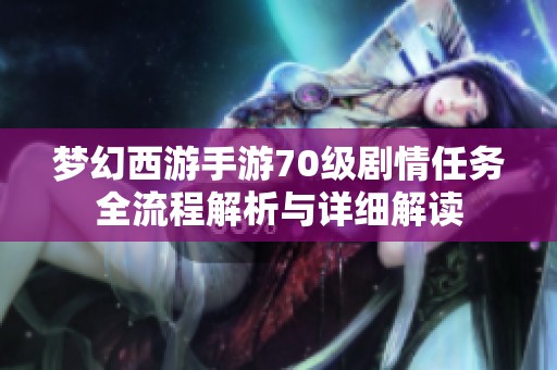 梦幻西游手游70级剧情任务全流程解析与详细解读