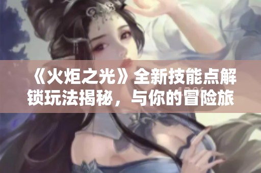 《火炬之光》全新技能点解锁玩法揭秘，与你的冒险旅程密切相关！