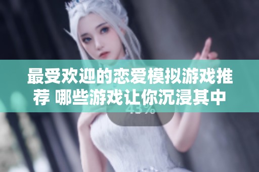 最受欢迎的恋爱模拟游戏推荐 哪些游戏让你沉浸其中