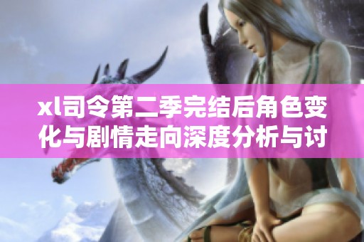 xl司令第二季完结后角色变化与剧情走向深度分析与讨论
