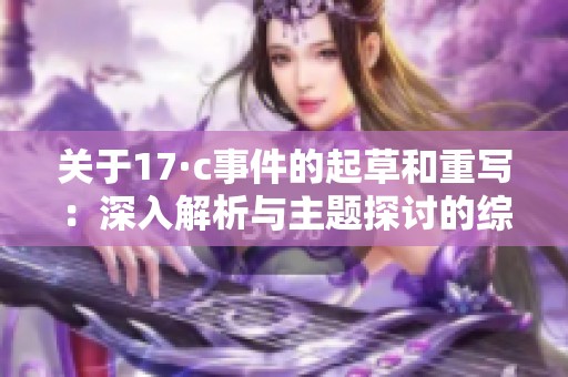 关于17·c事件的起草和重写：深入解析与主题探讨的综合报道