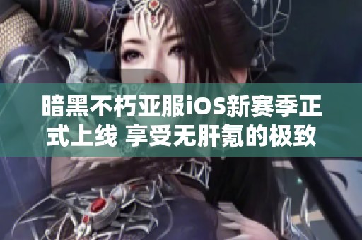 暗黑不朽亚服iOS新赛季正式上线 享受无肝氪的极致战斗体验