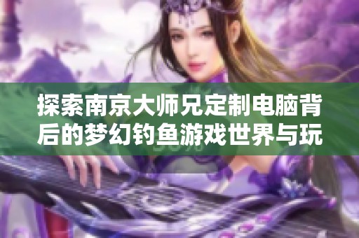 探索南京大师兄定制电脑背后的梦幻钓鱼游戏世界与玩家体验