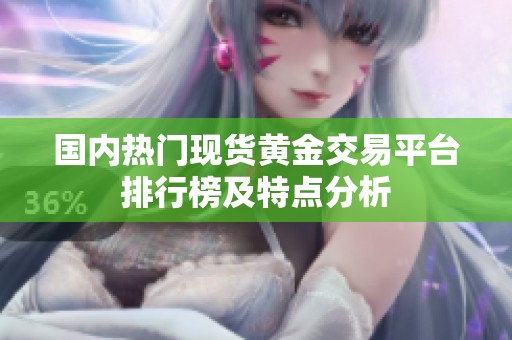 国内热门现货黄金交易平台排行榜及特点分析