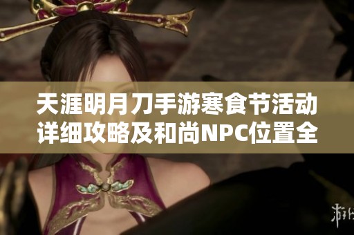 天涯明月刀手游寒食节活动详细攻略及和尚NPC位置全解析