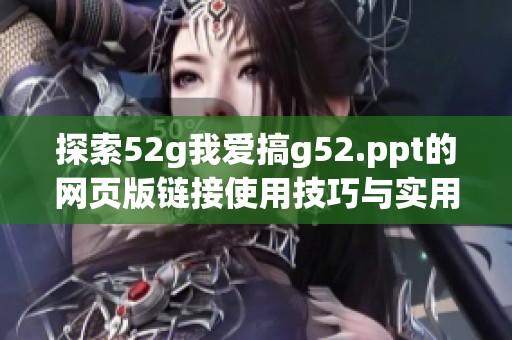 探索52g我爱搞g52.ppt的网页版链接使用技巧与实用指南