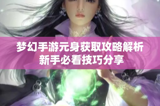 梦幻手游元身获取攻略解析 新手必看技巧分享