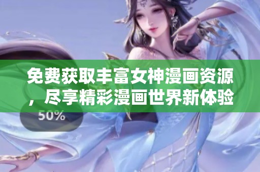 免费获取丰富女神漫画资源，尽享精彩漫画世界新体验