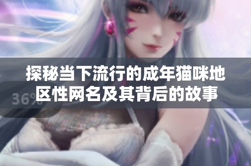 探秘当下流行的成年猫咪地区性网名及其背后的故事