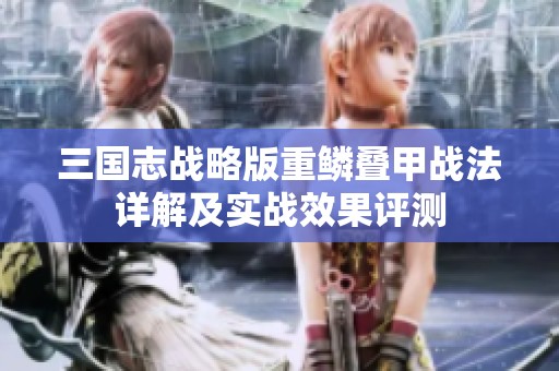 三国志战略版重鳞叠甲战法详解及实战效果评测