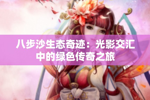 八步沙生态奇迹：光影交汇中的绿色传奇之旅
