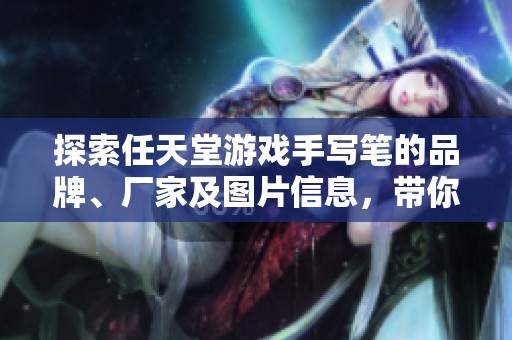 探索任天堂游戏手写笔的品牌、厂家及图片信息，带你了解更多