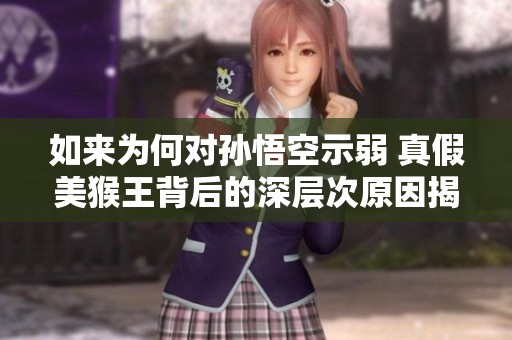 如来为何对孙悟空示弱 真假美猴王背后的深层次原因揭秘