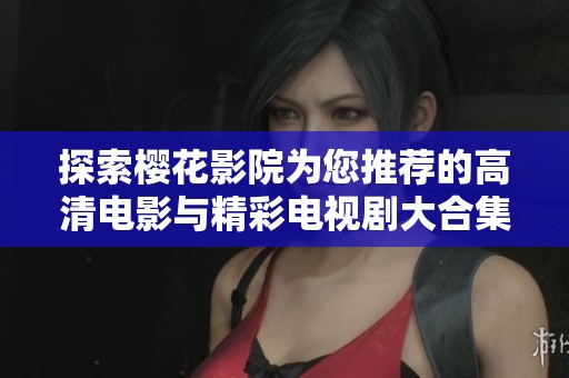 探索樱花影院为您推荐的高清电影与精彩电视剧大合集