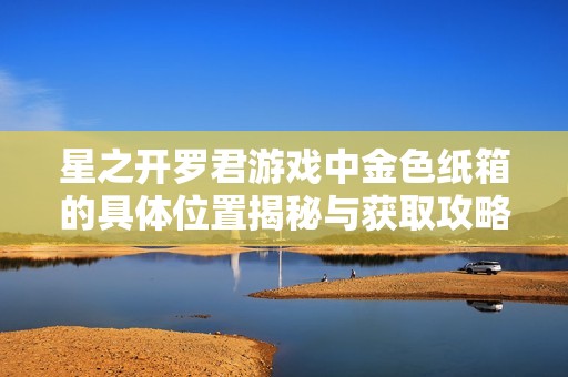 星之开罗君游戏中金色纸箱的具体位置揭秘与获取攻略