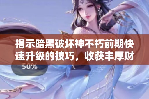 揭示暗黑破坏神不朽前期快速升级的技巧，收获丰厚财富与强大实力