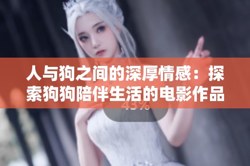 人与狗之间的深厚情感：探索狗狗陪伴生活的电影作品