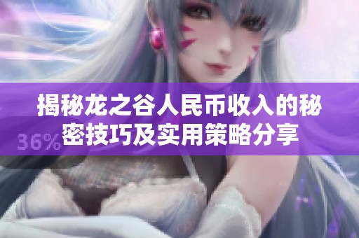 揭秘龙之谷人民币收入的秘密技巧及实用策略分享