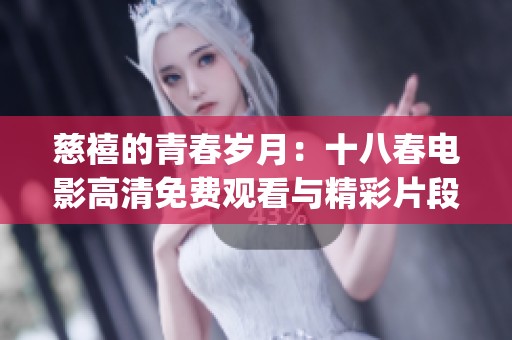 慈禧的青春岁月：十八春电影高清免费观看与精彩片段大揭秘(1)