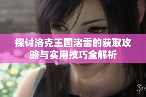 探讨洛克王国渚雷的获取攻略与实用技巧全解析