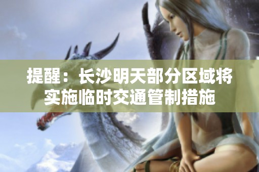 提醒：长沙明天部分区域将实施临时交通管制措施