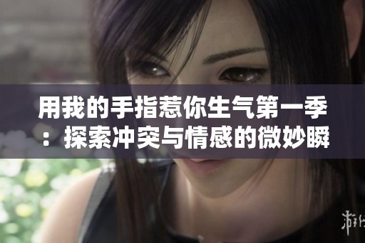用我的手指惹你生气第一季：探索冲突与情感的微妙瞬间