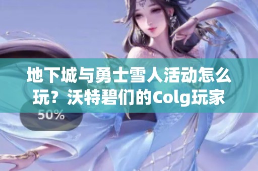 地下城与勇士雪人活动怎么玩？沃特碧们的Colg玩家社区攻略大解析