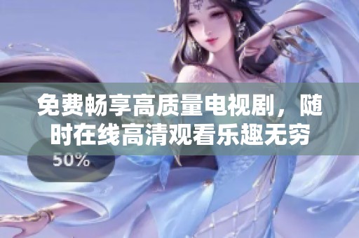 免费畅享高质量电视剧，随时在线高清观看乐趣无穷
