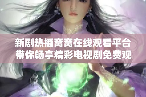 新剧热播窝窝在线观看平台带你畅享精彩电视剧免费观看体验