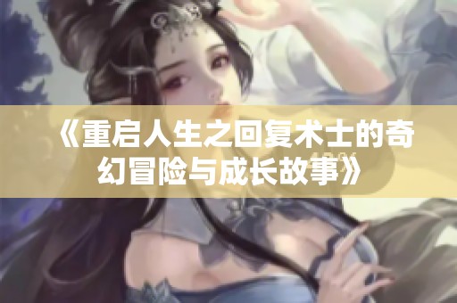 《重启人生之回复术士的奇幻冒险与成长故事》