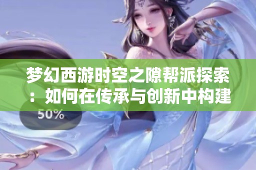 梦幻西游时空之隙帮派探索：如何在传承与创新中构建社交新天地