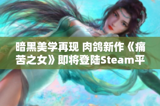 暗黑美学再现 肉鸽新作《痛苦之女》即将登陆Steam平台