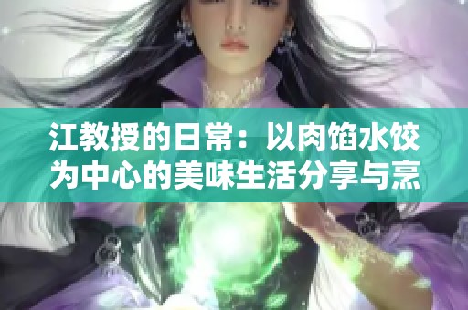 江教授的日常：以肉馅水饺为中心的美味生活分享与烹饪技巧