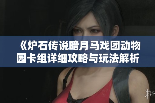 《炉石传说暗月马戏团动物园卡组详细攻略与玩法解析》