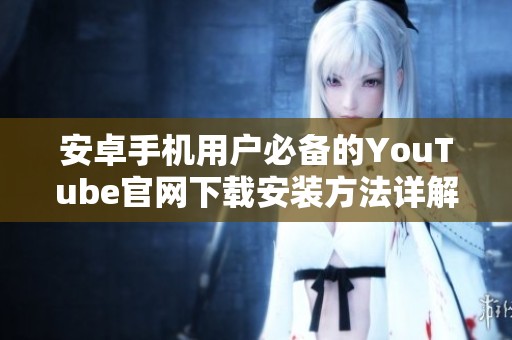 安卓手机用户必备的YouTube官网下载安装方法详解