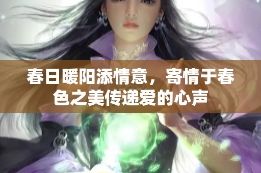 春日暖阳添情意，寄情于春色之美传递爱的心声