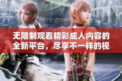 无限制观看精彩成人内容的全新平台，尽享不一样的视觉盛宴