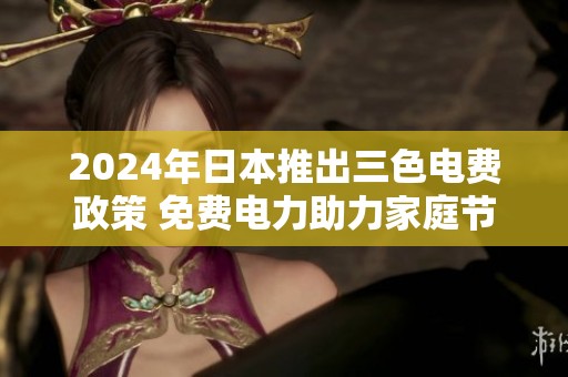 2024年日本推出三色电费政策 免费电力助力家庭节约开支