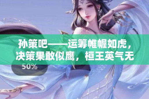 孙策吧——运筹帷幄如虎，决策果敢似鹰，桓王英气无限显风采