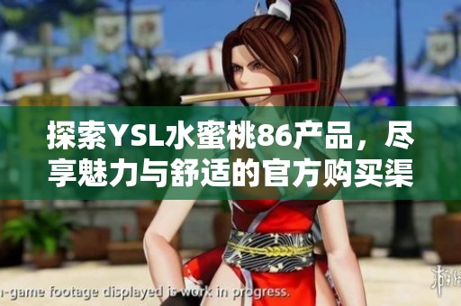 探索YSL水蜜桃86产品，尽享魅力与舒适的官方购买渠道介绍
