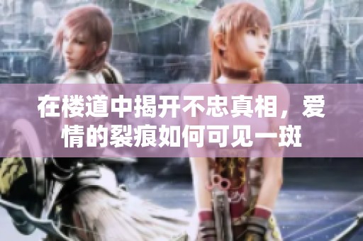在楼道中揭开不忠真相，爱情的裂痕如何可见一斑