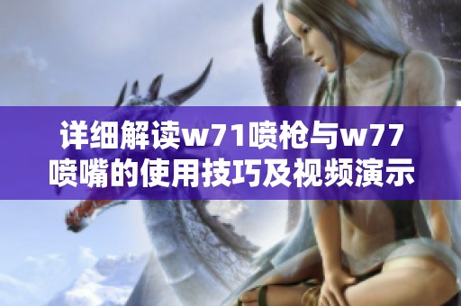 详细解读w71喷枪与w77喷嘴的使用技巧及视频演示体验