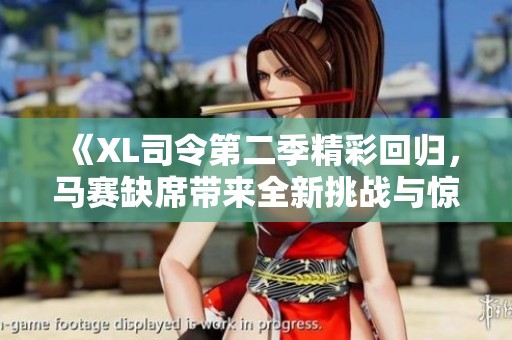 《XL司令第二季精彩回归，马赛缺席带来全新挑战与惊喜》