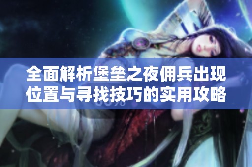 全面解析堡垒之夜佣兵出现位置与寻找技巧的实用攻略