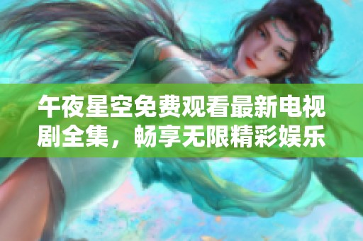 午夜星空免费观看最新电视剧全集，畅享无限精彩娱乐时光