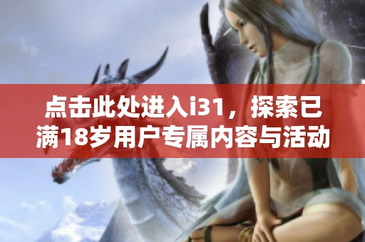 点击此处进入i31，探索已满18岁用户专属内容与活动