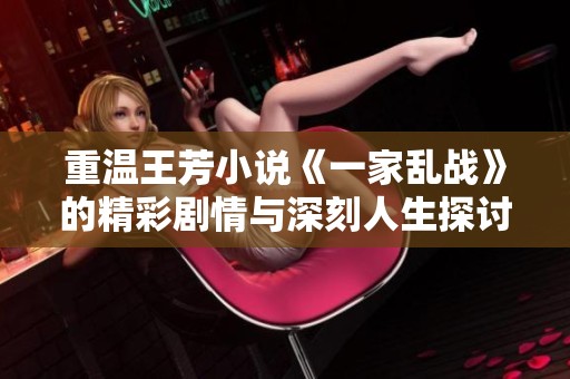 重温王芳小说《一家乱战》的精彩剧情与深刻人生探讨