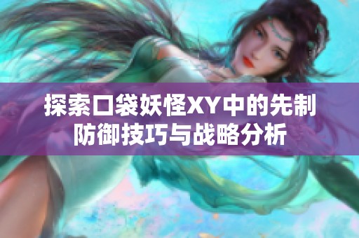 探索口袋妖怪XY中的先制防御技巧与战略分析